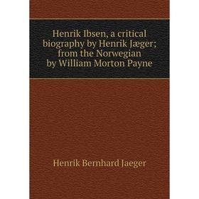 Книга Henrik Ibsen, a critical biography by Henrik Jæger; from the Norwegian by William Morton Payne. Henrik Bernhard Jaeger
Книга Henrik Ibsen, a critical biography by Henrik Jæger; from the Norwegian by William Morton Payne. Henrik Bernhard Jaeger