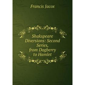 Книга Shakspeare Diversions: Second Series, from Dogberry to Hamlet. Francis Jacox
Книга Shakspeare Diversions: Second Series, from Dogberry to Hamlet. Francis Jacox