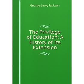 Книга The Privilege of Education: A History of Its Extension. George Leroy Jackson
Книга The Privilege of Education: A History of Its Extension. George Leroy Jackson