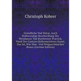 Книга Gründliche Vnd Nütze, Auch Nothwendige Beschreibung Der Weinhawer Vnd Byerbrewer Practick, Vnnd Der Gantzen Kellermeisterey Kunst, Das Ist, Wie
Книга Gründliche Vnd Nütze, Auch Nothwendige Beschreibung Der Weinhawer Vnd Byerbrewer Practick, Vnnd Der Gantzen Kellermeisterey Kunst, Das Ist, Wie