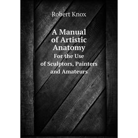 Книга A Manual of Artistic Anatomy. For the Use of Sculptors, Painters, and Amateurs. Robert Knox
Книга A Manual of Artistic Anatomy. For the Use of Sculptors, Painters, and Amateurs. Robert Knox