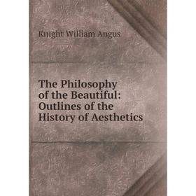 Книга The Philosophy of the Beautiful: Outlines of the History of Aesthetics. Knight William Angus
Книга The Philosophy of the Beautiful: Outlines of the History of Aesthetics. Knight William Angus