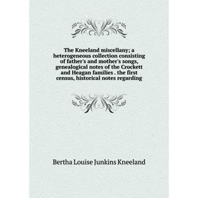 Книга The Kneeland miscellany; a heterogeneous collection consisting of father's and mother's songs, genealogical notes of the Crockett and Heagan fam
Книга The Kneeland miscellany; a heterogeneous collection consisting of father's and mother's songs, genealogical notes of the Crockett and Heagan fam