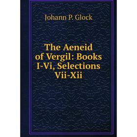 Книга The Aeneid of Vergil: Books I-Vi, Selections Vii-Xii. Johann P. Glock
Книга The Aeneid of Vergil: Books I-Vi, Selections Vii-Xii. Johann P. Glock