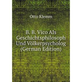 Книга B. B. Vico Als Geschichtsphilosoph Und Völkerpsycholog (German Edition). Otto Klemm
Книга B. B. Vico Als Geschichtsphilosoph Und Völkerpsycholog (German Edition). Otto Klemm