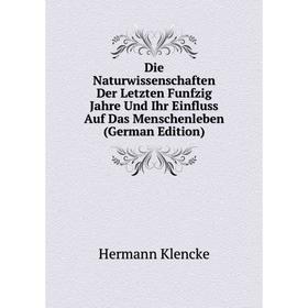 Книга Die Naturwissenschaften Der Letzten Funfzig Jahre Und Ihr Einfluss Auf Das Menschenleben (German Edition). Hermann Klencke
Книга Die Naturwissenschaften Der Letzten Funfzig Jahre Und Ihr Einfluss Auf Das Menschenleben (German Edition). Hermann Klencke
