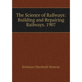 Книга The Science of Railways: Building and Repairing Railways. 1907. Kirkman Marshall Monroe
Книга The Science of Railways: Building and Repairing Railways. 1907. Kirkman Marshall Monroe