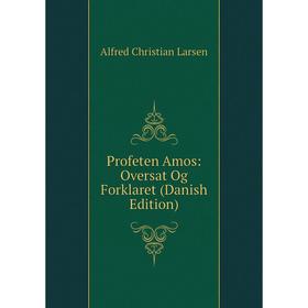 Книга Profeten Amos: Oversat Og Forklaret (Danish Edition). Alfred Christian Larsen
Книга Profeten Amos: Oversat Og Forklaret (Danish Edition). Alfred Christian Larsen
