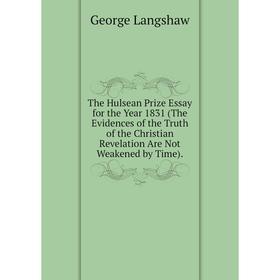 Книга The Hulsean Prize Essay for the Year 1831 (The Evidences of the Truth of the Christian Revelation Are Not Weakened by Time). George Langshaw
Книга The Hulsean Prize Essay for the Year 1831 (The Evidences of the Truth of the Christian Revelation Are Not Weakened by Time). George Langshaw