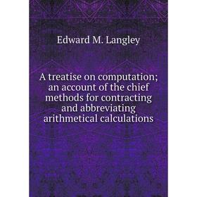 Книга A treatise on computation; an account of the chief methods for contracting and abbreviating arithmetical calculations. Edward M. Langley
Книга A treatise on computation; an account of the chief methods for contracting and abbreviating arithmetical calculations. Edward M. Langley