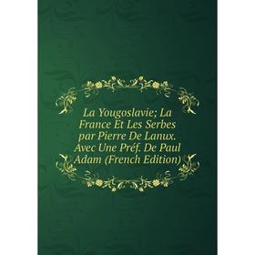 Книга La Yougoslavie; La France Et Les Serbes par Pierre De Lanux Avec Une Préf De Paul Adam
Книга La Yougoslavie; La France Et Les Serbes par Pierre De Lanux Avec Une Préf De Paul Adam