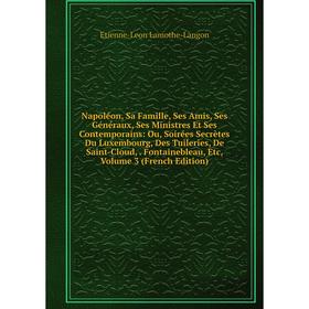 Книга Napoléon, Sa Famille, Ses Amis, Ses Généraux, Ses Ministres Et Ses Contemporains: ou, Soirées Secrètes Du Luxembourg, Des Tuileries, De Saint-Cl
Книга Napoléon, Sa Famille, Ses Amis, Ses Généraux, Ses Ministres Et Ses Contemporains: ou, Soirées Secrètes Du Luxembourg, Des Tuileries, De Saint-Cl
