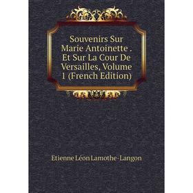 Книга Souvenirs Sur Marie Antoinette . Et Sur La Cour De Versailles, Volume 1 (French Edition). Etienne Léon Lamothe-Langon
Книга Souvenirs Sur Marie Antoinette . Et Sur La Cour De Versailles, Volume 1 (French Edition). Etienne Léon Lamothe-Langon