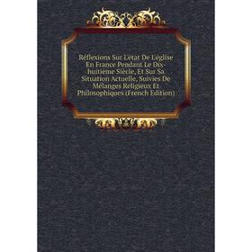 Книга Réflexions Sur L'état De L'église En France Pendant Le Dix-huitième Siècle, Et Sur Sa Situation Actuelle, Suivies De Mélanges Religieux Et Philo
Книга Réflexions Sur L'état De L'église En France Pendant Le Dix-huitième Siècle, Et Sur Sa Situation Actuelle, Suivies De Mélanges Religieux Et Philo