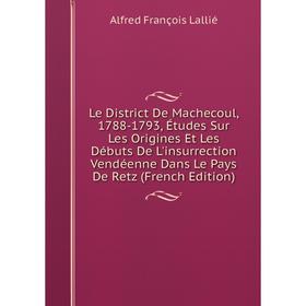 Книга Le District De Machecoul, 1788-1793, Études Sur Les Origines Et Les Débuts De L'insurrection Vendéenne Dans Le Pays De Retz
Книга Le District De Machecoul, 1788-1793, Études Sur Les Origines Et Les Débuts De L'insurrection Vendéenne Dans Le Pays De Retz