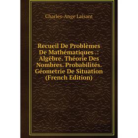 Книга Recueil De Problèmes De Mathématiques .: Algèbre. Théorie Des Nombres. Probabilités. Géometrie De Situation (French Edition). Charles-Ange Laisa
Книга Recueil De Problèmes De Mathématiques .: Algèbre. Théorie Des Nombres. Probabilités. Géometrie De Situation (French Edition). Charles-Ange Laisa