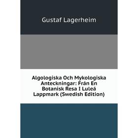 Книга Algologiska Och Mykologiska Anteckningar: Frán En Botanisk Resa I Luleá Lappmark (Swedish Edition). Gustaf Lagerheim
Книга Algologiska Och Mykologiska Anteckningar: Frán En Botanisk Resa I Luleá Lappmark (Swedish Edition). Gustaf Lagerheim