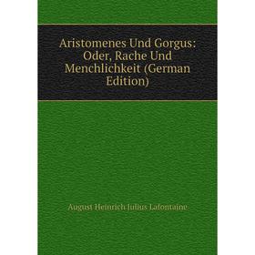 Книга Aristomenes Und Gorgus: Oder, Rache Und Menchlichkeit (German Edition). August Heinrich Julius Lafontaine
Книга Aristomenes Und Gorgus: Oder, Rache Und Menchlichkeit (German Edition). August Heinrich Julius Lafontaine