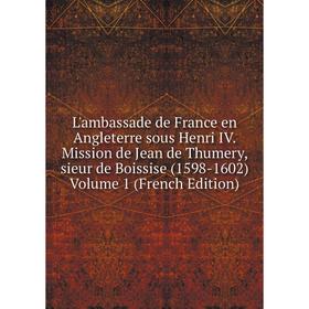 Книга L'ambassade de France en Angleterre sous Henri IV Mission de Jean de Thumery, sieur de Boissise (1598-1602) Volume 1
Книга L'ambassade de France en Angleterre sous Henri IV Mission de Jean de Thumery, sieur de Boissise (1598-1602) Volume 1