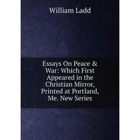 Книга Essays On Peace War: Which First Appeared in the Christian Mirror, Printed at Portland, Me. New Series. William Ladd
Книга Essays On Peace War: Which First Appeared in the Christian Mirror, Printed at Portland, Me. New Series. William Ladd