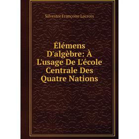 Книга Élémens D'algèbre: À L'usage De L'école Centrale Des Quatre Nations. Silvestre Françoise Lacroix
Книга Élémens D'algèbre: À L'usage De L'école Centrale Des Quatre Nations. Silvestre Françoise Lacroix
