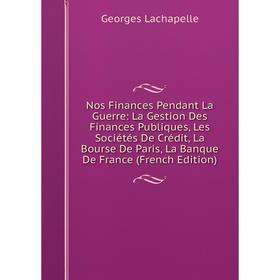 Книга Nos Finances Pendant La Guerre: La Gestion Des Finances Publiques, Les Sociétés De Crédit, La Bourse De Paris, La Banque de France
Книга Nos Finances Pendant La Guerre: La Gestion Des Finances Publiques, Les Sociétés De Crédit, La Bourse De Paris, La Banque de France