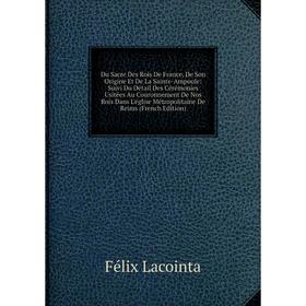 Книга Du Sacre Des Rois De France, De Son Origine Et De La Sainte-Ampoule: Suivi Du Détail Des Cérémonies Usitées Au Couronnement De Nos Rois Dans L'é
Книга Du Sacre Des Rois De France, De Son Origine Et De La Sainte-Ampoule: Suivi Du Détail Des Cérémonies Usitées Au Couronnement De Nos Rois Dans L'é