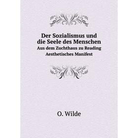 Книга Der Sozialismus und die Seele des Menschen Aus dem Zuchthaus zu Reading, Aesthetisches Manifest. Оскар Уайльд
Книга Der Sozialismus und die Seele des Menschen Aus dem Zuchthaus zu Reading, Aesthetisches Manifest. Оскар Уайльд
