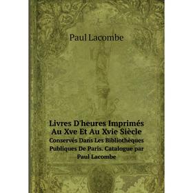 Книга Livres D'heures Imprimés Au Xve Et Au Xvie SiècleConservés Dans Les Bibliothèques Publiques De Paris Catalogue par Paul Lacombe
Книга Livres D'heures Imprimés Au Xve Et Au Xvie SiècleConservés Dans Les Bibliothèques Publiques De Paris Catalogue par Paul Lacombe