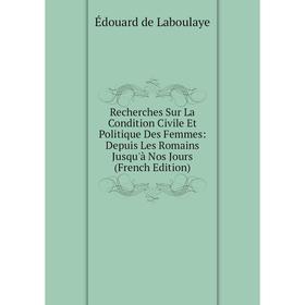 Книга Recherches Sur La Condition Civile Et Politique Des Femmes: Depuis Les Romains Jusqu'à Nos Jours (French Edition). Edouard Laboulaye
Книга Recherches Sur La Condition Civile Et Politique Des Femmes: Depuis Les Romains Jusqu'à Nos Jours (French Edition). Edouard Laboulaye