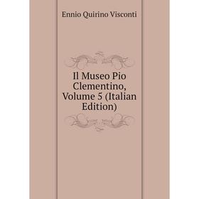 Книга Il Museo Pio Clementino, Volume 5 (Italian Edition). Ennio Quirino Visconti
Книга Il Museo Pio Clementino, Volume 5 (Italian Edition). Ennio Quirino Visconti