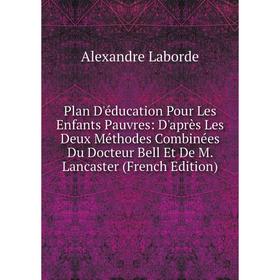 Книга Plan D'éducation Pour Les Enfants Pauvres: D'après Les Deux Méthodes Combinées Du Docteur Bell Et De M. Lancaster (French Edition). Alexandre La
Книга Plan D'éducation Pour Les Enfants Pauvres: D'après Les Deux Méthodes Combinées Du Docteur Bell Et De M. Lancaster (French Edition). Alexandre La