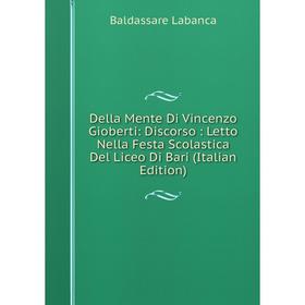 Книга Della Mente Di Vincenzo Gioberti: Discorso : Letto Nella Festa Scolastica Del Liceo Di Bari (Italian Edition). Baldassare Labanca
Книга Della Mente Di Vincenzo Gioberti: Discorso : Letto Nella Festa Scolastica Del Liceo Di Bari (Italian Edition). Baldassare Labanca