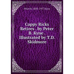Книга Cappy Ricks Retires . by Peter B. Kyne . Illustrated by T.D. Skidmore. Peter B. 1880-1957 Kyne
Книга Cappy Ricks Retires . by Peter B. Kyne . Illustrated by T.D. Skidmore. Peter B. 1880-1957 Kyne
