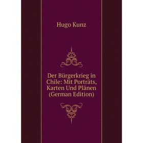 Книга Der Bürgerkrieg in Chile: Mit Porträts, Karten Und Plänen (German Edition). Hugo Kunz 
Книга Der Bürgerkrieg in Chile: Mit Porträts, Karten Und Plänen (German Edition). Hugo Kunz