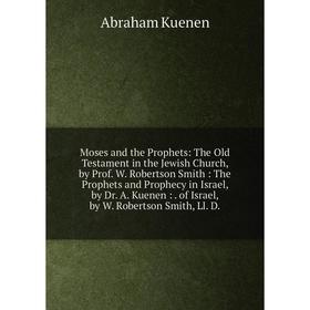 Книга Moses and the Prophets: The Old Testament in the Jewish Church, by Prof W Robertson Smith: The Prophets and Prophecy in Israel, by Dr A Kuenen
Книга Moses and the Prophets: The Old Testament in the Jewish Church, by Prof W Robertson Smith: The Prophets and Prophecy in Israel, by Dr A Kuenen
