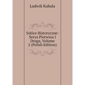 Книга Szkice Historyczne: Serya Pierwsza I Druga, Volume 2 (Polish Edition). Ludwik Kubala
Книга Szkice Historyczne: Serya Pierwsza I Druga, Volume 2 (Polish Edition). Ludwik Kubala