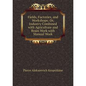 Книга Fields, Factories, and Workshops: Or, Industry Combined with Agriculture and Brain Work with Manual Work. Kropotkin Petr Alekseevich
Книга Fields, Factories, and Workshops: Or, Industry Combined with Agriculture and Brain Work with Manual Work. Kropotkin Petr Alekseevich