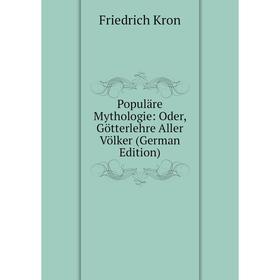Книга Populäre Mythologie: Oder, Götterlehre Aller Völker (German Edition). Friedrich Kron
Книга Populäre Mythologie: Oder, Götterlehre Aller Völker (German Edition). Friedrich Kron