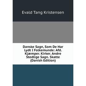 Книга Danske Sagn, Som De Har Lydt I Folkemunde: Afd. Kjæmper. Kirker. Andre Stedlige Sagn. Skatte (Danish Edition). Evald Tang Kristensen
Книга Danske Sagn, Som De Har Lydt I Folkemunde: Afd. Kjæmper. Kirker. Andre Stedlige Sagn. Skatte (Danish Edition). Evald Tang Kristensen