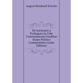 Книга De Societatis a Pythagora in Urbe Crotoniatarum Conditae Scopo Politico Commentatio (Latin Edition). August Bernhard Krische
Книга De Societatis a Pythagora in Urbe Crotoniatarum Conditae Scopo Politico Commentatio (Latin Edition). August Bernhard Krische