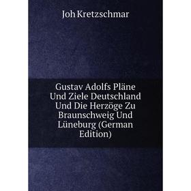 Книга Gustav Adolfs Pläne Und Ziele Deutschland Und Die Herzöge Zu Braunschweig Und Lüneburg (German Edition). Joh Kretzschmar
Книга Gustav Adolfs Pläne Und Ziele Deutschland Und Die Herzöge Zu Braunschweig Und Lüneburg (German Edition). Joh Kretzschmar
