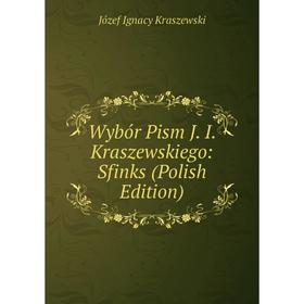 Книга Wybór Pism J. I. Kraszewskiego: Sfinks (Polish Edition). Józef Ignacy Kraszewski
Книга Wybór Pism J. I. Kraszewskiego: Sfinks (Polish Edition). Józef Ignacy Kraszewski