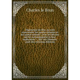 Книга Tapisseries du Roy, ou sont representez les quatre elemens et les quatre saisons; avec les devises qui les accompagnent et leur explication
Книга Tapisseries du Roy, ou sont representez les quatre elemens et les quatre saisons; avec les devises qui les accompagnent et leur explication