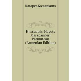 Книга Hiwsuatsk: Hayots Marzpanneri Patmutean (Armenian Edition). Karapet Kostaniants
Книга Hiwsuatsk: Hayots Marzpanneri Patmutean (Armenian Edition). Karapet Kostaniants