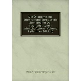 Книга Die Ökonomische Entwicklung Europas Bis Zum Beginn Der Kapitalistischen Wirtschaftsform, Volume 1 (German Edition). Maksim Maksimovich Kovalevsk
Книга Die Ökonomische Entwicklung Europas Bis Zum Beginn Der Kapitalistischen Wirtschaftsform, Volume 1 (German Edition). Maksim Maksimovich Kovalevsk