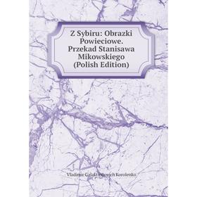 Книга Z Sybiru: Obrazki Powieciowe. Przekad Stanisawa Mikowskiego (Polish Edition). Vladimir Galaktionovich Korolenko
Книга Z Sybiru: Obrazki Powieciowe. Przekad Stanisawa Mikowskiego (Polish Edition). Vladimir Galaktionovich Korolenko
