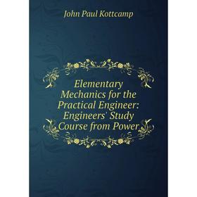 Книга Elementary Mechanics for the Practical Engineer: Engineers' Study Course from Power. John Paul Kottcamp
Книга Elementary Mechanics for the Practical Engineer: Engineers' Study Course from Power. John Paul Kottcamp