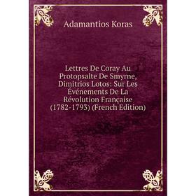 Книга Lettres De Coray Au Protopsalte De Smyrne, Dimitrios Lotos: Sur Les Événements De La Révolution Française (1782-1793)
Книга Lettres De Coray Au Protopsalte De Smyrne, Dimitrios Lotos: Sur Les Événements De La Révolution Française (1782-1793)