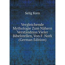 Книга Vergleichende Mythologie Zum Nähern Verständniss Vieler Bibelstellen, Von F. Nork (German Edition). Selig Korn
Книга Vergleichende Mythologie Zum Nähern Verständniss Vieler Bibelstellen, Von F. Nork (German Edition). Selig Korn